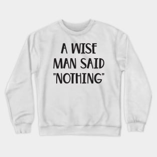 A Wise Man Once Said Nothing Funny saying Crewneck Sweatshirt